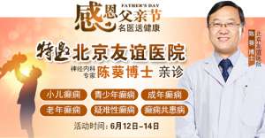 【父親節特別關愛】6月12-14日，北京友誼醫院陳葵博士蓉城親診，精準診療+專項援助惠及癲癇患者